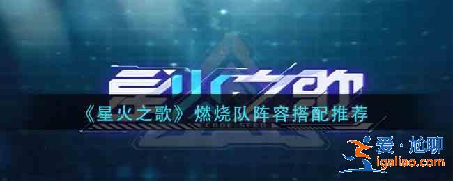 星火之歌燃烧队阵容怎么玩？燃烧队阵容搭配攻略？