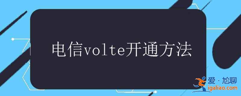 电信volte开通方法? 电信volte开通方法?