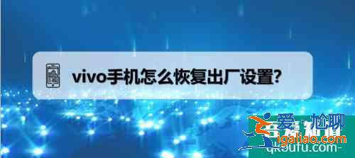 vivo手机怎么恢复出厂设置？vivo手机恢复出厂设置的详细步骤？