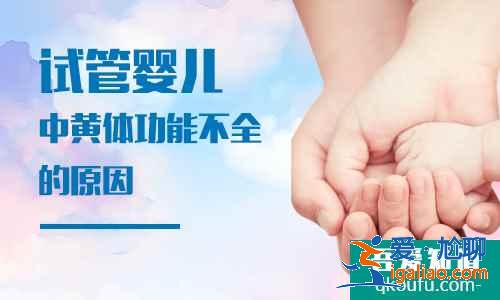 试管婴儿中黄体功能不全的原因？