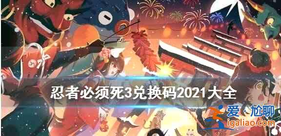 2021忍者必须死3兑换码有哪些？忍者必须死3兑换码2021六月一览？