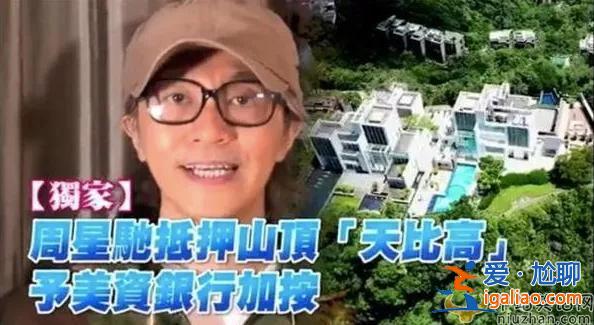 “喜剧之王”星爷要破产了？网传“对赌”失败抵押10亿豪宅，又遭前女友追债！