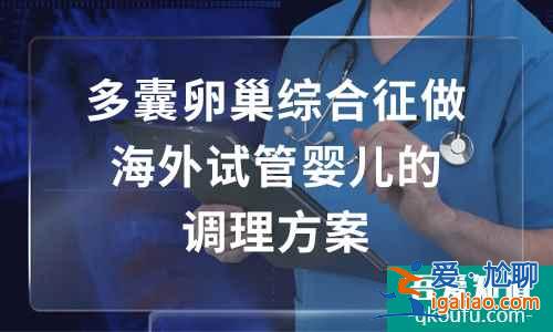 多囊卵巢综合症做海外试管婴儿的调理方案？