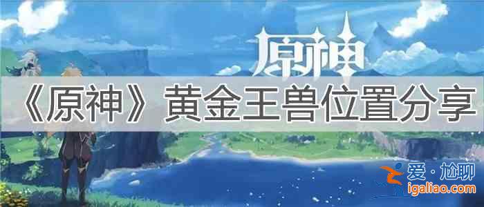 原神全新BOSS黄金王兽全面介绍：全新BOSS黄金王兽位置分享？