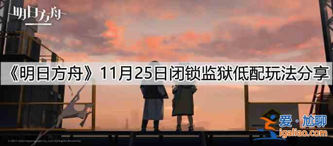 明日方舟11月25日闭锁监狱低配通关分享：11月25日闭锁监狱低配细节与思路解读？