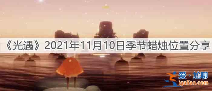 光遇11.10季节蜡烛位置分享：2021年11月10日季节蜡烛具体坐标攻略？