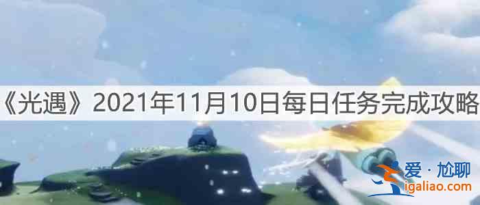 光遇11.10每日任务攻略分享：2021年11月10日每日任务细节分析？