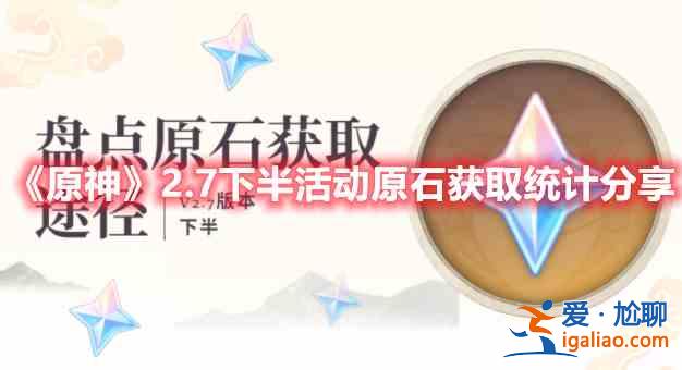 原神2.7下半活动获取原石的途径有哪些？2.7下半活动获取原石的途径一览与分享？