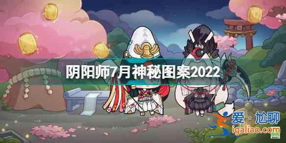 阴阳师2022七月神秘图案是什么？2022七月神秘图案一览与推荐？