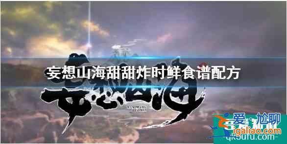 妄想山海甜甜炸时鲜怎么做 妄想山海甜甜炸时鲜做法攻略？