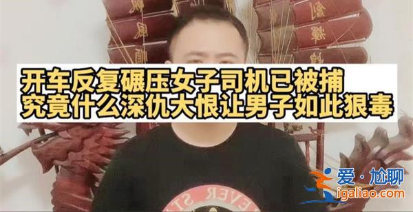 警方称开车反复碾压女子司机已被逮捕，真的被逮捕了吗[司机逮捕]？
