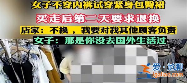 女子不穿内裤试衣服隔天要求退换被拒绝，，真的不穿内裤吗[不穿内裤真相]？