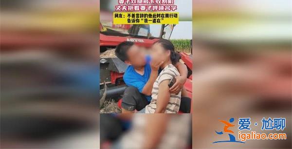 妻子腿卡收割机丈夫抱紧大喊名字，卡收割机要注意这几点[腿卡]？