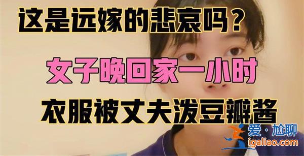 远嫁女子崩溃，，称衣服被丈夫泼豆瓣酱，原因看一点[丈夫泼豆瓣酱原因]？