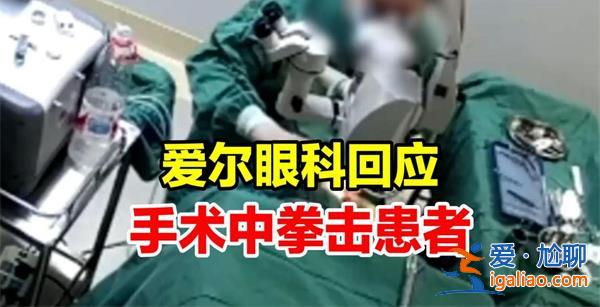 医生手术中拳击患者是怎么了，爱尔眼科回应什么内容[击患者]？