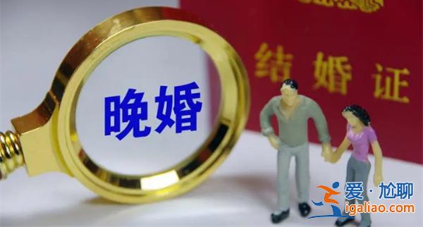 晚婚已从城市蔓延到农村，为什么晚婚[晚婚原因]？