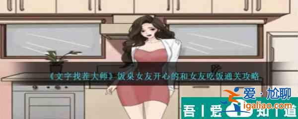 文字找茬大师饭桌女友开心的和女友吃饭怎么通关 通关攻略？