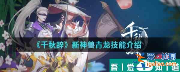 千秋辞新神兽青龙怎么样  千秋辞新神兽青龙技能介绍？