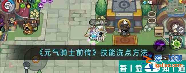 元气骑士前传怎么洗技能 元气骑士前传技能洗点方法？