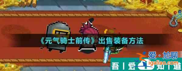 元气骑士前传怎么卖装备 元气骑士前传出售装备方法？