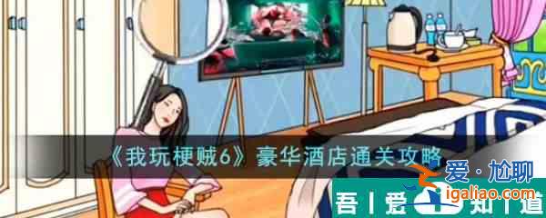 我玩梗贼6豪华酒店怎么过  我玩梗贼6豪华酒店通关攻略？