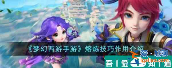 梦幻西游手游熔炼技巧有什么用 梦幻西游手游熔炼技巧作用介绍？