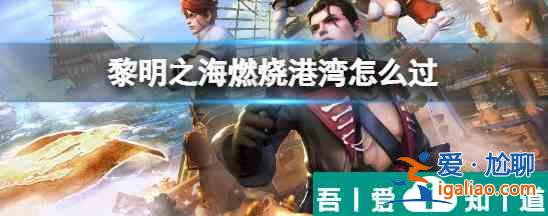 黎明之海中燃烧港湾怎么过 黎明之海中燃烧港湾打法介绍？