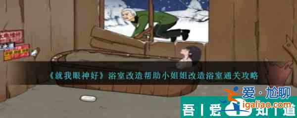 就我眼神好浴室改造帮助小姐姐改造浴室怎么通关 通关攻略？