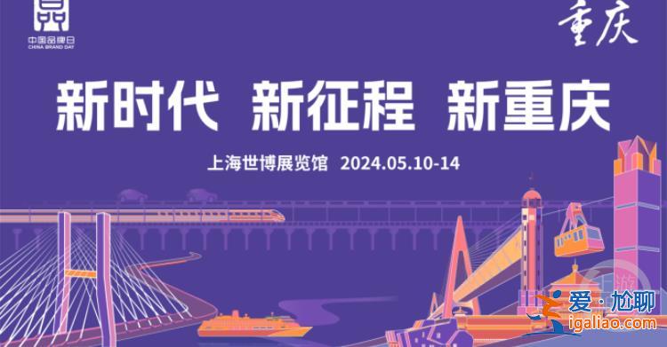 2024年中国品牌日活动5月10日开幕 重庆馆开启“8D品牌之旅”？