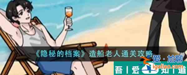 隐秘的档案造船老人怎么通关 通关攻略？