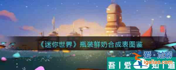 迷你世界瓶装鲜奶怎么合成 迷你世界瓶装鲜奶合成图鉴？