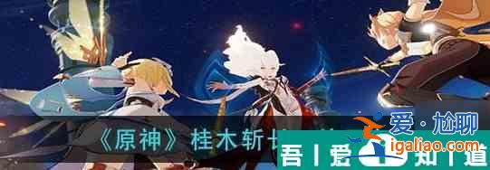原神桂木斩长正突破材料全汇总 具体一览？