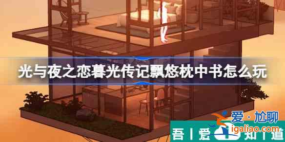 光与夜之恋暮光传记飘悠枕中书怎么玩 玩法介绍？