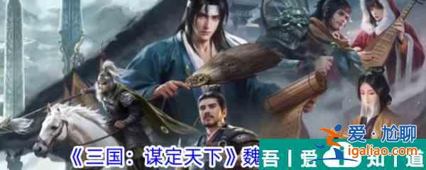 三国谋定天下魏国阵容怎么搭配 三国谋定天下魏国阵容推荐？