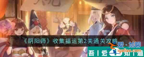 阴阳师收集福运第2关怎么通关 收集福运第2关通关攻略？