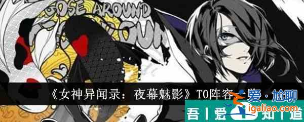 女神异闻录夜幕魅影T0阵容有哪些 T0阵容一览？