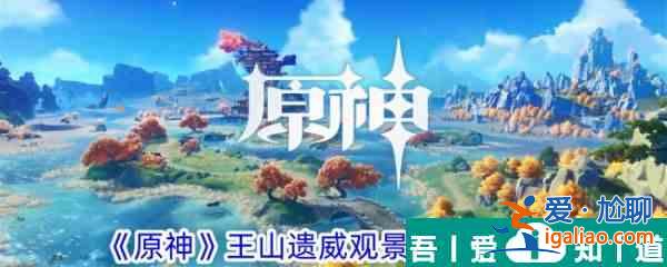 原神王山遗威观景点在哪里 王山遗威观景点位置一览？