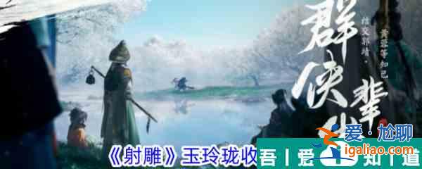 射雕手游玉玲珑怎么收集 射雕手游玉玲珑收集方法？