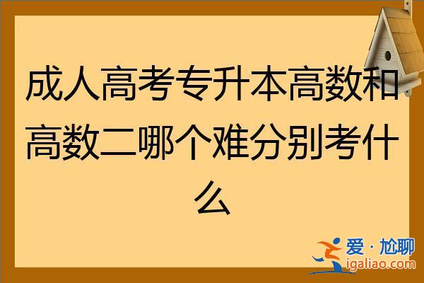 成人高考专升本高等数学二 成人高考专升本高数一和高数2有什么区别？