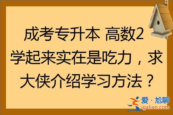 成考专升本高数二太难(成考专升本高数2学起来实在是吃力，求大侠介绍学习方法)？