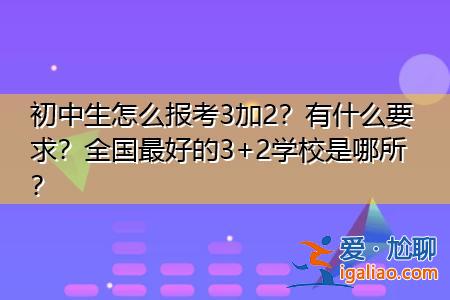 三加二学校专业升学班 什么是3加2学校？