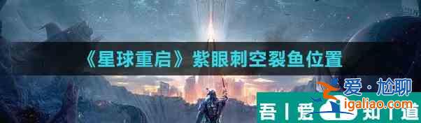 星球重启紫眼刺空裂鱼位置 具体一览？