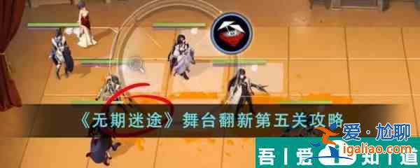 无期迷途舞台翻新第五关怎么通关 舞台翻新第五关攻略？