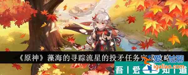 原神藻海的寻踪流星的投矛任务怎么完成 任务完成攻略？