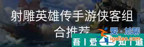 射雕英雄传手游侠客搭配   射雕英雄传手游侠客组合推荐？