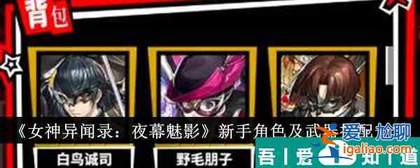 女神异闻录夜幕魅影新手角色及武器怎么搭配 武器搭配一览？