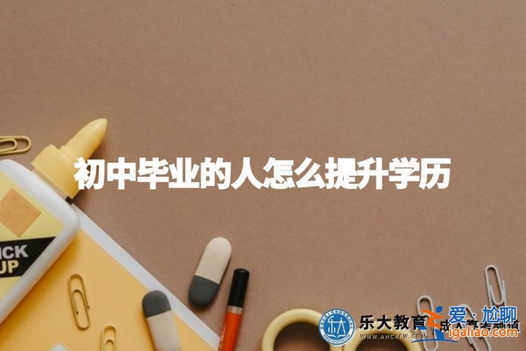 成人初中没毕业怎么提升学历(目前在工作，想考成人大学，但是初中没毕业，有路子吗)？